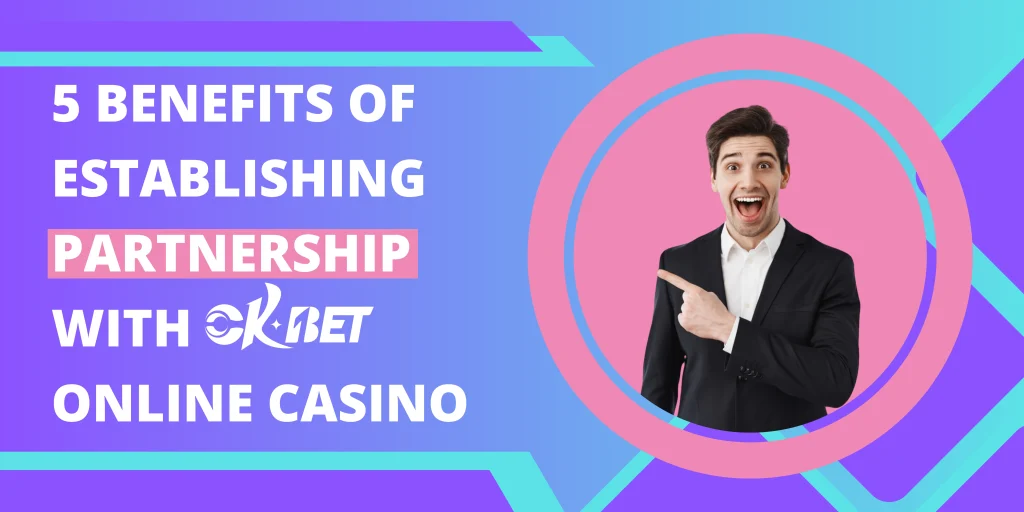 5 Benefits of Establishing Partnership with OKBet Online Casino