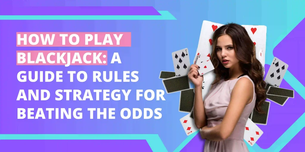 How to Play Blackjack A Guide to Rules and Strategy for Beating the Odds